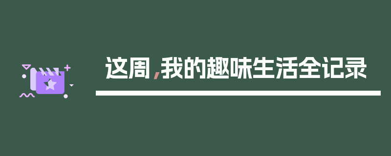 这周，我的趣味生活全记录