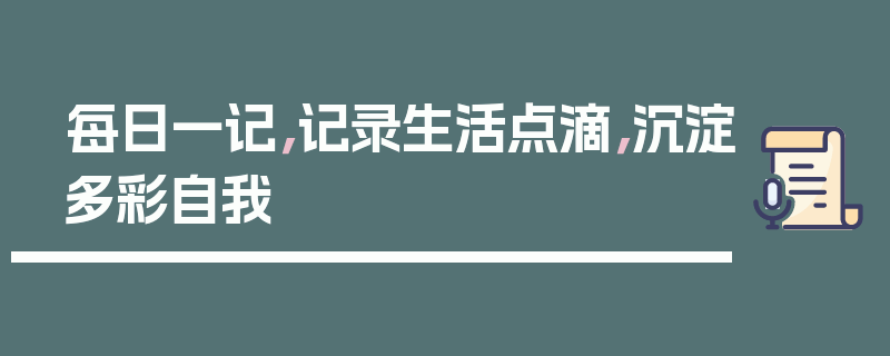 每日一记，记录生活点滴，沉淀多彩自我