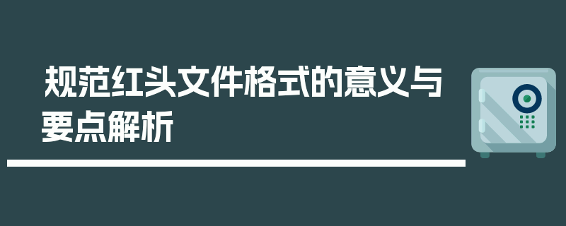 规范红头文件格式的意义与要点解析