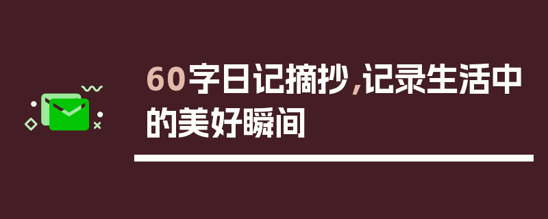 60字日记摘抄，记录生活中的美好瞬间