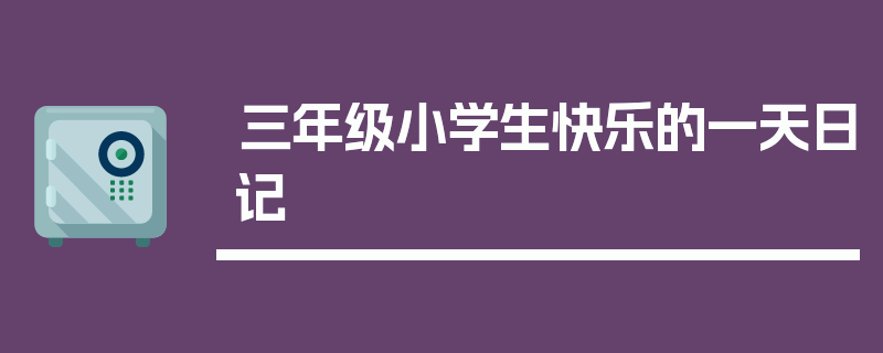 三年级小学生快乐的一天日记