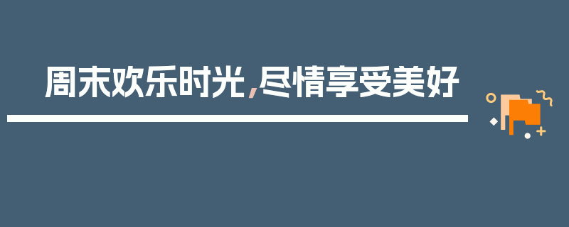 周末欢乐时光，尽情享受美好