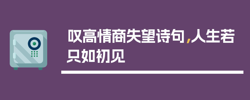 叹高情商失望诗句，人生若只如初见
