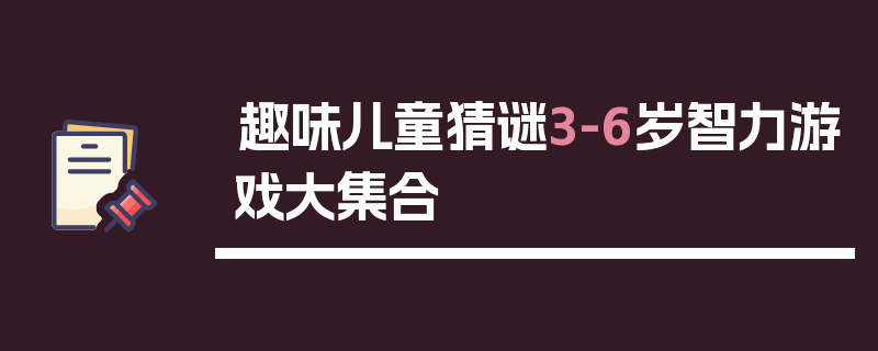 趣味儿童猜谜3-6岁智力游戏大集合