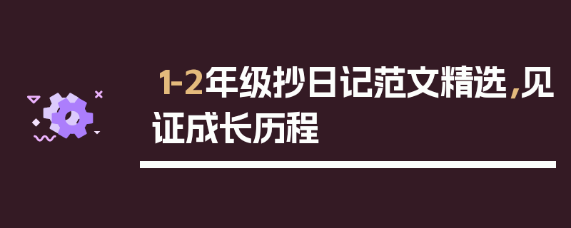 1-2年级抄日记范文精选，见证成长历程