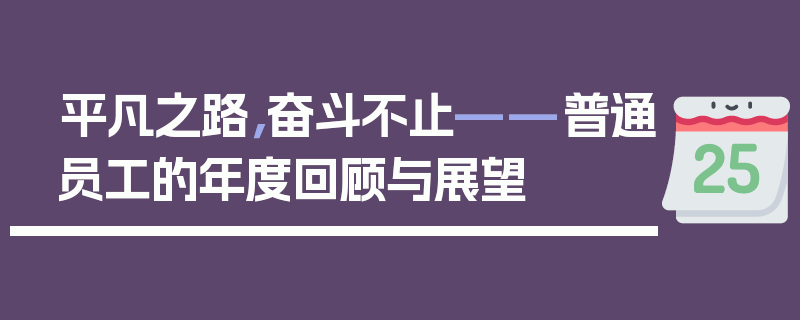 平凡之路，奋斗不止——普通员工的年度回顾与展望