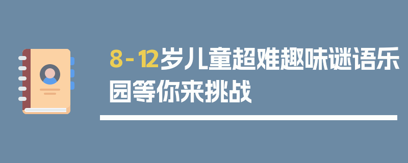 8-12岁儿童超难趣味谜语乐园等你来挑战
