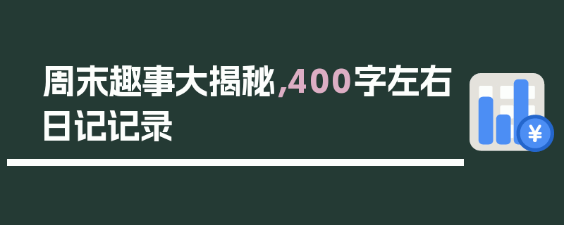 周末趣事大揭秘，400字左右日记记录