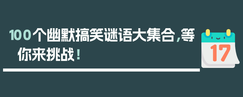 100个幽默搞笑谜语大集合，等你来挑战！