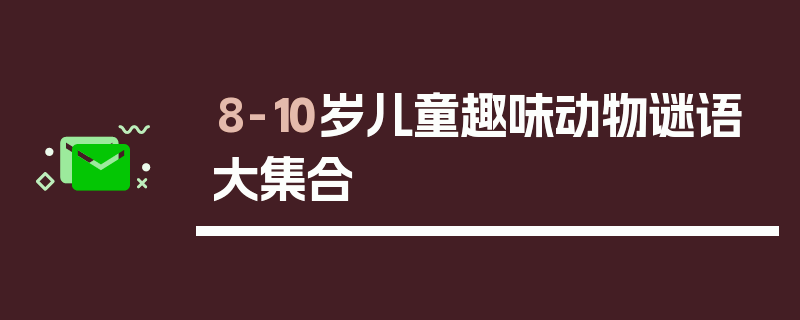 8-10岁儿童趣味动物谜语大集合