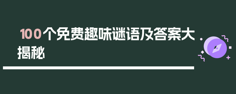 100个免费趣味谜语及答案大揭秘