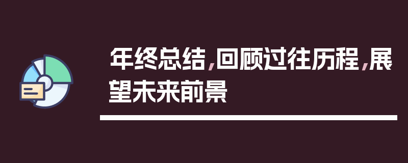年终总结，回顾过往历程，展望未来前景