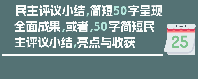 民主评议小结，简短50字呈现全面成果，或者，50字简短民主评议小结，亮点与收获