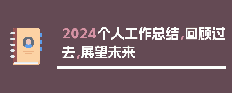 2024个人工作总结，回顾过去，展望未来