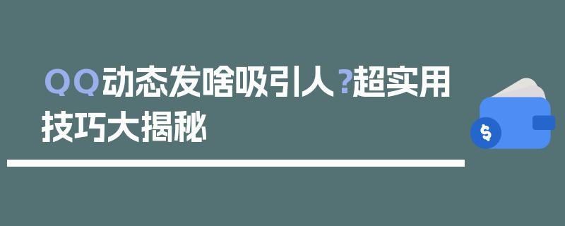 QQ动态发啥吸引人？超实用技巧大揭秘
