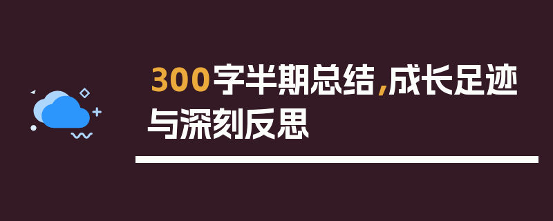 300字半期总结，成长足迹与深刻反思