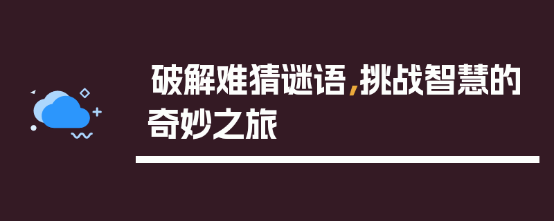 破解难猜谜语，挑战智慧的奇妙之旅