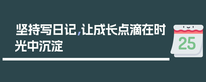 坚持写日记，让成长点滴在时光中沉淀