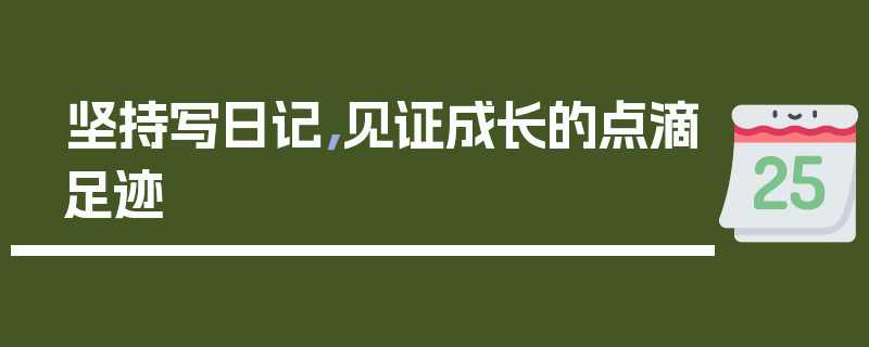 坚持写日记，见证成长的点滴足迹