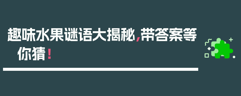 趣味水果谜语大揭秘，带答案等你猜！