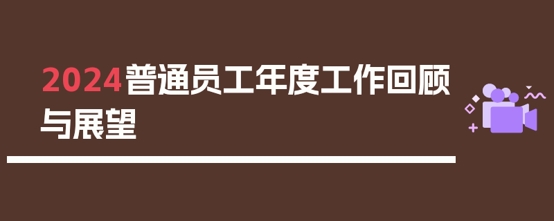 2024普通员工年度工作回顾与展望