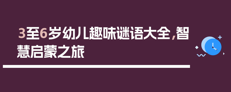 3至6岁幼儿趣味谜语大全，智慧启蒙之旅