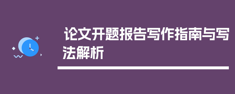 论文开题报告写作指南与写法解析