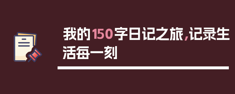 我的150字日记之旅，记录生活每一刻