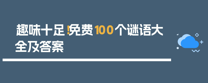 趣味十足！免费100个谜语大全及答案