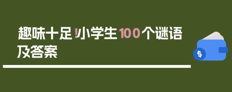趣味十足！小学生100个谜语及答案