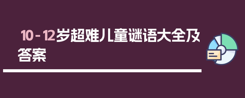 10-12岁超难儿童谜语大全及答案
