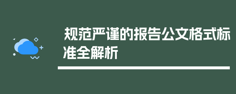 规范严谨的报告公文格式标准全解析