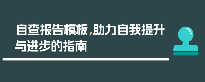 自查报告模板，助力自我提升与进步的指南