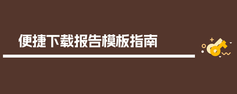 便捷下载报告模板指南