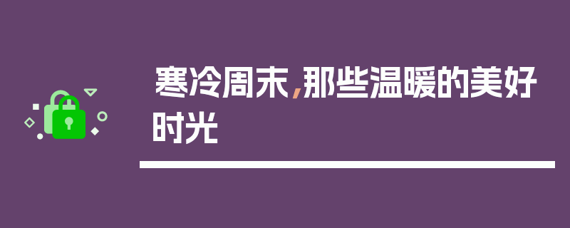 寒冷周末，那些温暖的美好时光