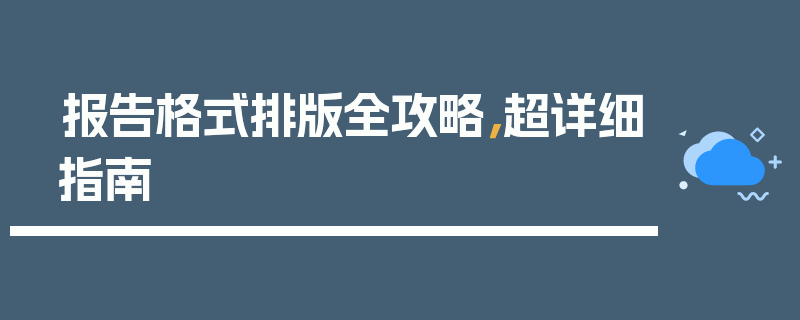 报告格式排版全攻略，超详细指南