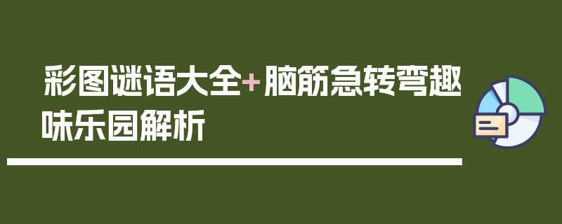 彩图谜语大全+脑筋急转弯趣味乐园解析