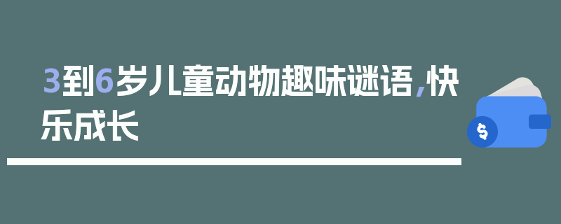 3到6岁儿童动物趣味谜语，快乐成长