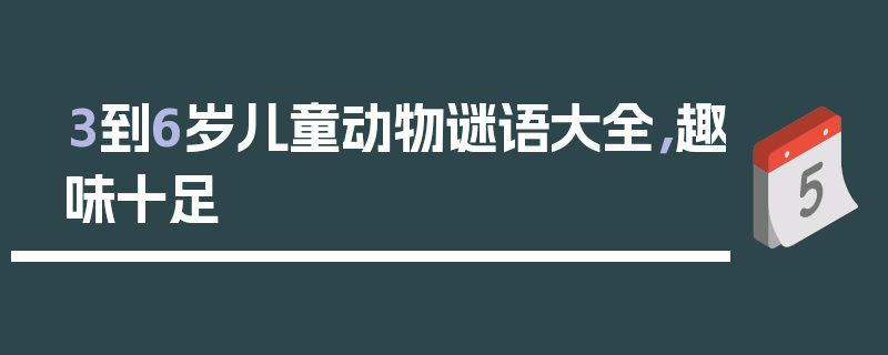 3到6岁儿童动物谜语大全，趣味十足