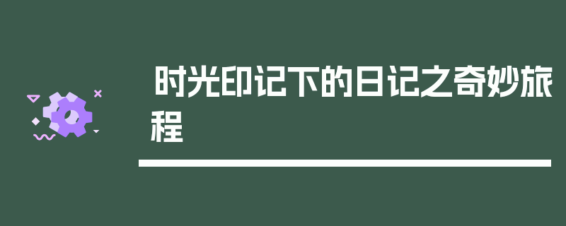 时光印记下的日记之奇妙旅程