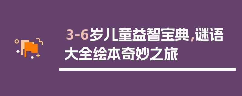 3-6岁儿童益智宝典，谜语大全绘本奇妙之旅