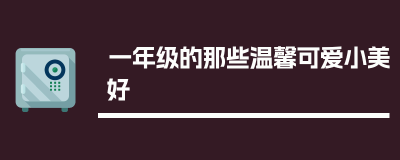 一年级的那些温馨可爱小美好