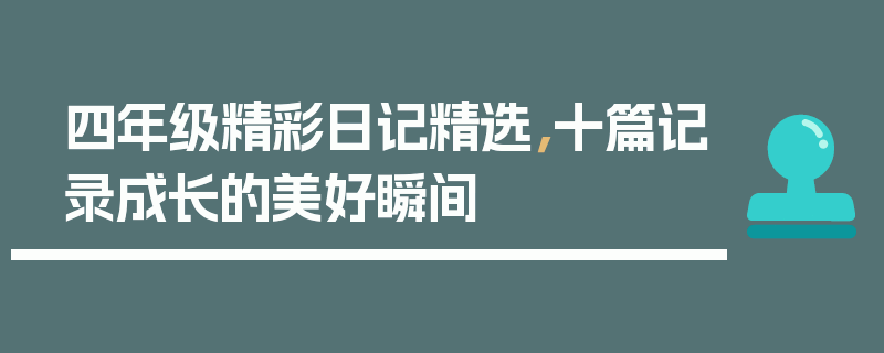 四年级精彩日记精选，十篇记录成长的美好瞬间