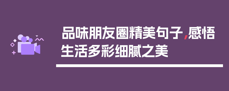 品味朋友圈精美句子，感悟生活多彩细腻之美