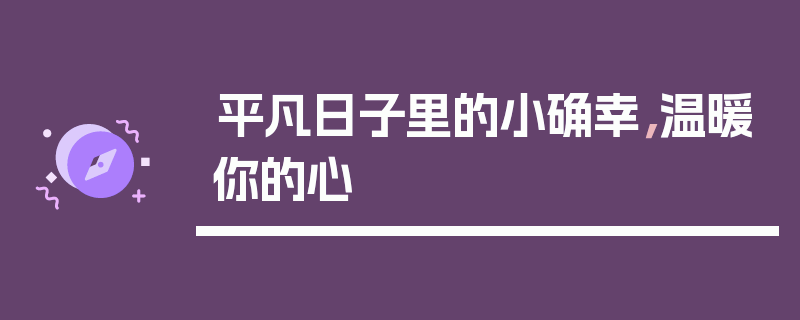平凡日子里的小确幸，温暖你的心