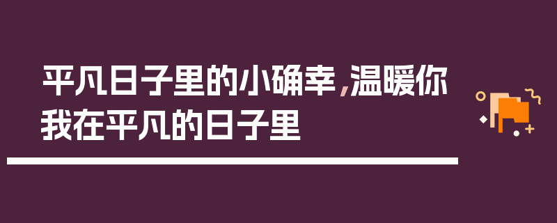平凡日子里的小确幸，温暖你我在平凡的日子里