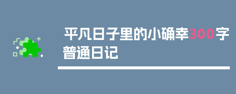 平凡日子里的小确幸300字普通日记