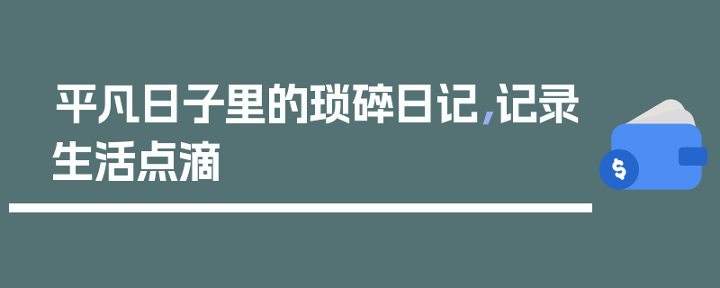 平凡日子里的琐碎日记，记录生活点滴