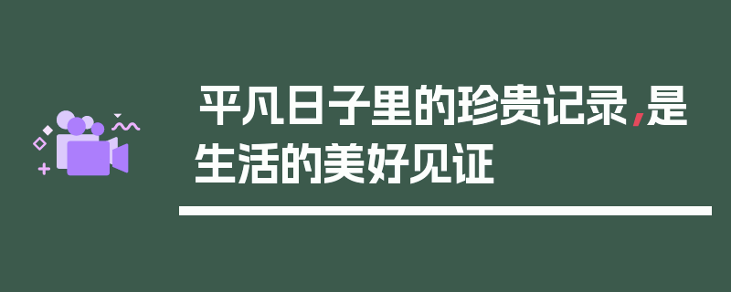 平凡日子里的珍贵记录，是生活的美好见证