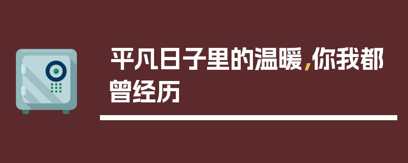 平凡日子里的温暖，你我都曾经历